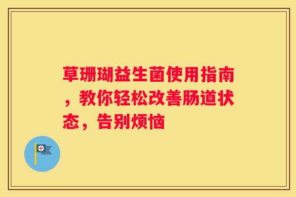 草珊瑚益生菌使用指南，教你轻松改善肠道状态，告别烦恼