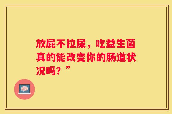 放屁不拉屎，吃益生菌真的能改变你的肠道状况吗？”
