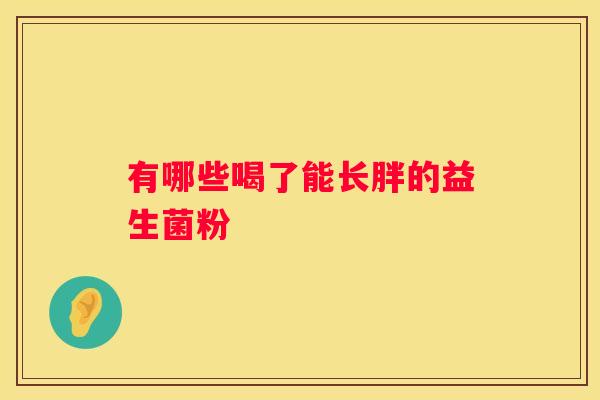 有哪些喝了能长胖的益生菌粉