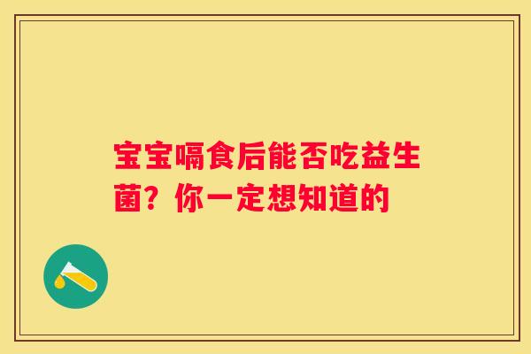 宝宝嗝食后能否吃益生菌？你一定想知道的