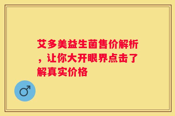 艾多美益生菌售价解析，让你大开眼界点击了解真实价格