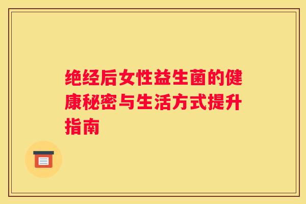 绝经后女性益生菌的健康秘密与生活方式提升指南