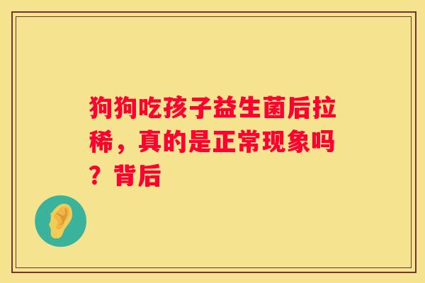 狗狗吃孩子益生菌后拉稀，真的是正常现象吗？背后