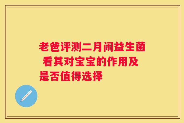 老爸评测二月闹益生菌 看其对宝宝的作用及是否值得选择