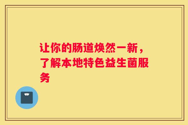 让你的肠道焕然一新，了解本地特色益生菌服务