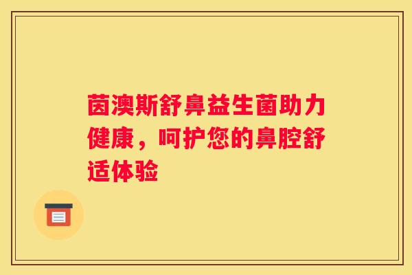 茵澳斯舒鼻益生菌助力健康，呵护您的鼻腔舒适体验