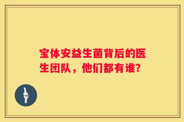 宝体安益生菌背后的医生团队，他们都有谁？