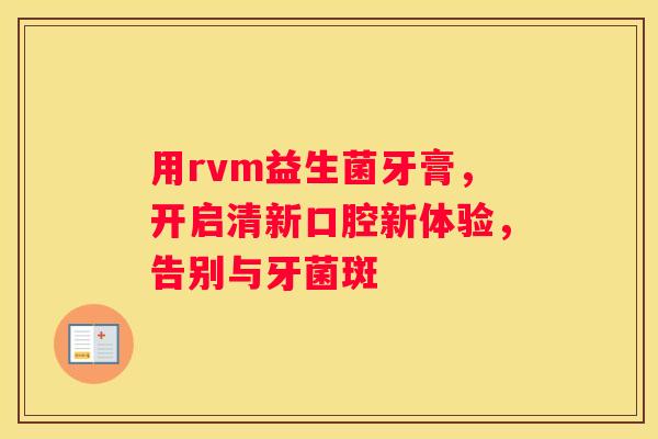 用rvm益生菌牙膏，开启清新口腔新体验，告别与牙菌斑