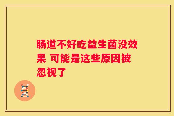 肠道不好吃益生菌没效果 可能是这些原因被忽视了
