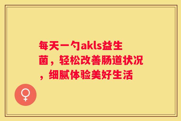 每天一勺akls益生菌，轻松改善肠道状况，细腻体验美好生活