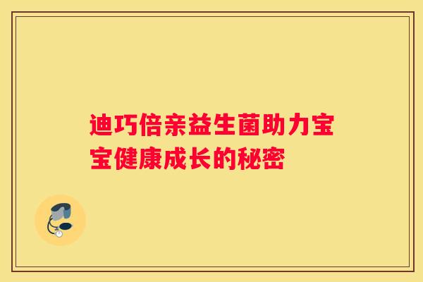 迪巧倍亲益生菌助力宝宝健康成长的秘密