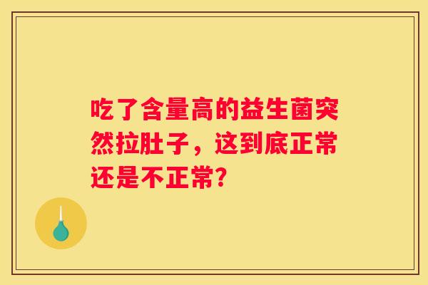 吃了含量高的益生菌突然拉肚子，这到底正常还是不正常？