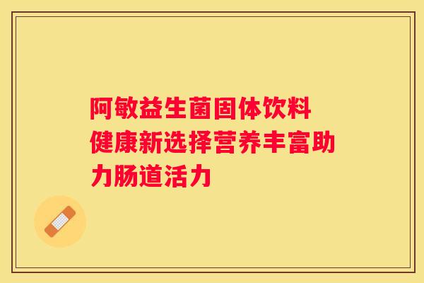 阿敏益生菌固体饮料 健康新选择营养丰富助力肠道活力