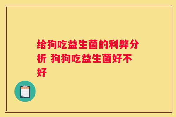 给狗吃益生菌的利弊分析 狗狗吃益生菌好不好