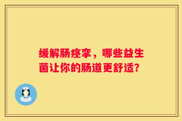 缓解肠痉挛，哪些益生菌让你的肠道更舒适？