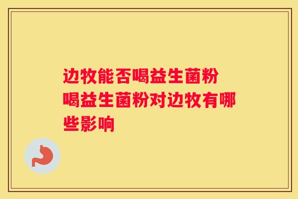 边牧能否喝益生菌粉 喝益生菌粉对边牧有哪些影响