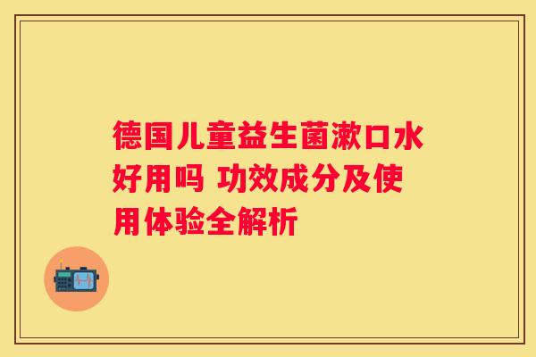 德国儿童益生菌漱口水好用吗 功效成分及使用体验全解析
