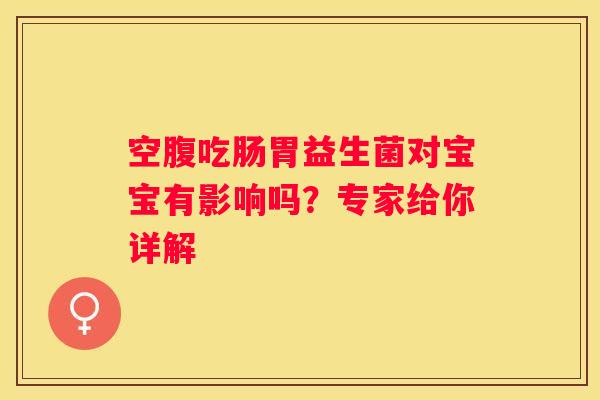 空腹吃肠胃益生菌对宝宝有影响吗？专家给你详解