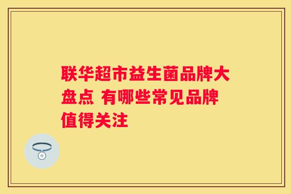 联华超市益生菌品牌大盘点 有哪些常见品牌值得关注