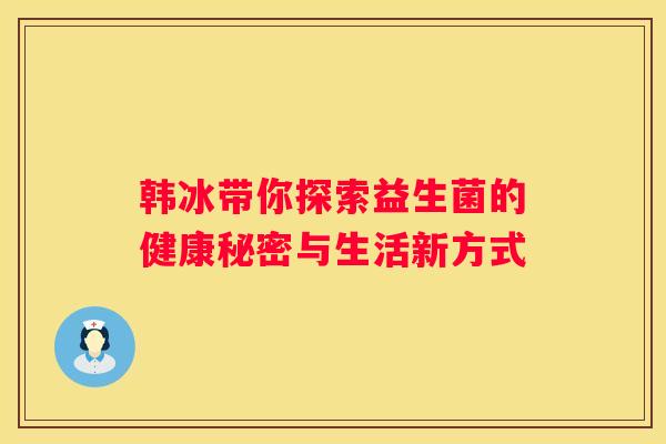 韩冰带你探索益生菌的健康秘密与生活新方式