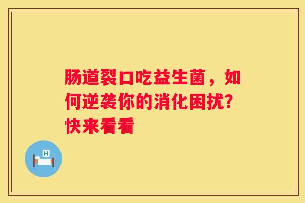 肠道裂口吃益生菌，如何逆袭你的消化困扰？快来看看