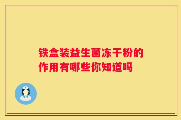 铁盒装益生菌冻干粉的作用有哪些你知道吗