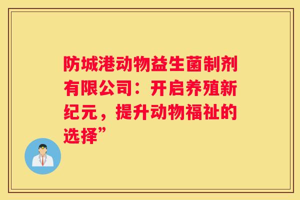 防城港动物益生菌制剂有限公司：开启养殖新纪元，提升动物福祉的选择”