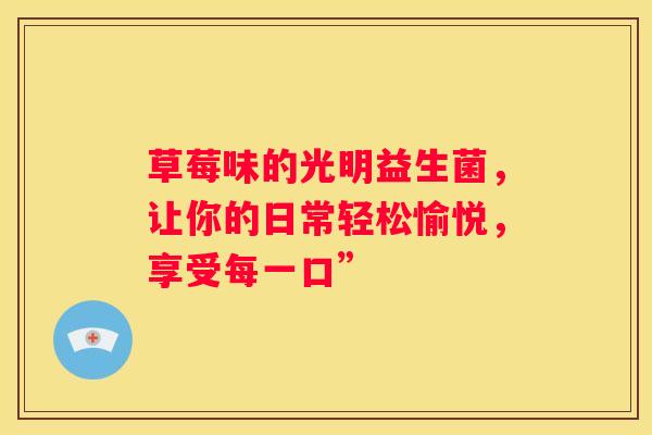 草莓味的光明益生菌，让你的日常轻松愉悦，享受每一口”