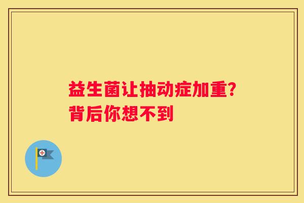 益生菌让抽动症加重？背后你想不到