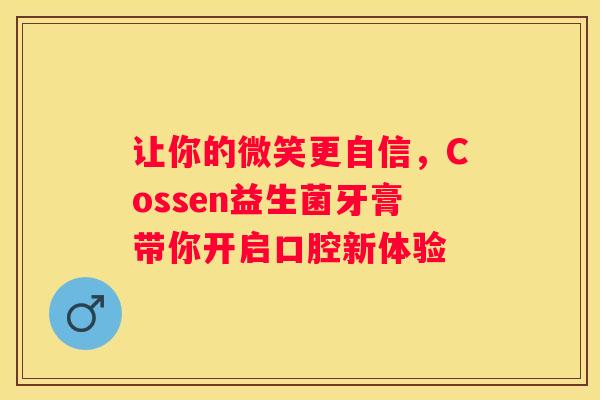 让你的微笑更自信，Cossen益生菌牙膏带你开启口腔新体验