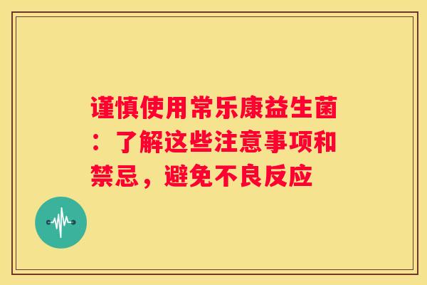 谨慎使用常乐康益生菌：了解这些注意事项和禁忌，避免不良反应