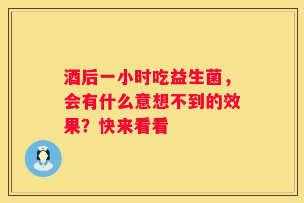 酒后一小时吃益生菌，会有什么意想不到的效果？快来看看