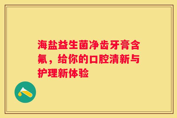 海盐益生菌净齿牙膏含氟，给你的口腔清新与护理新体验