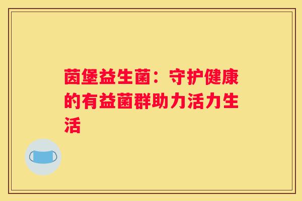 茵堡益生菌：守护健康的有益菌群助力活力生活