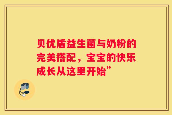 贝优盾益生菌与奶粉的完美搭配，宝宝的快乐成长从这里开始”