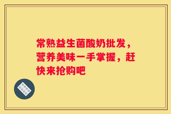 常熟益生菌酸奶批发，营养美味一手掌握，赶快来抢购吧