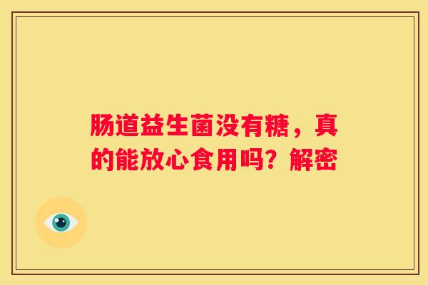 肠道益生菌没有糖，真的能放心食用吗？解密